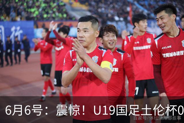 6月6号：震惊！U19国足土伦杯0射门惨败，民主刚果撕碎运气滤镜